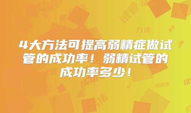 4大方法可提高弱精症做试管的成功率！弱精试管的成功率多少！