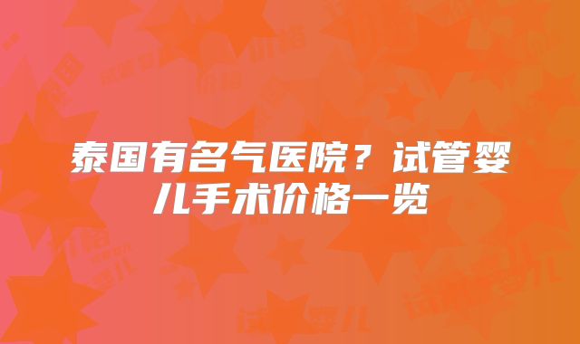 泰国有名气医院？试管婴儿手术价格一览