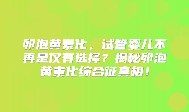 卵泡黄素化，试管婴儿不再是仅有选择？揭秘卵泡黄素化综合征真相！