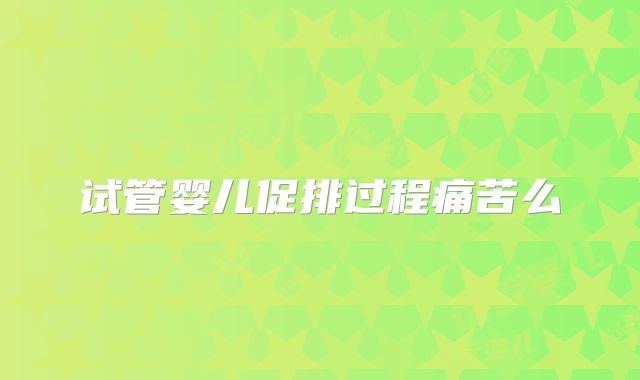 试管婴儿促排过程痛苦么