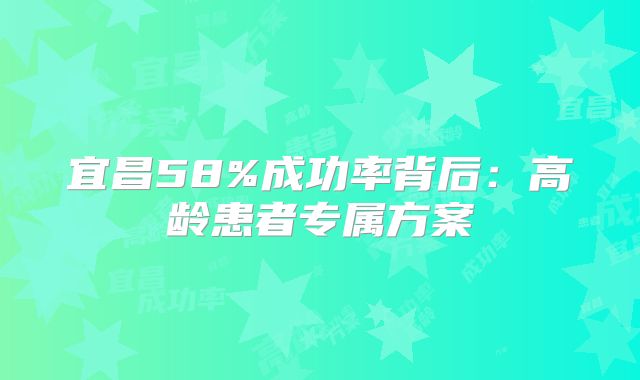 宜昌58%成功率背后：高龄患者专属方案