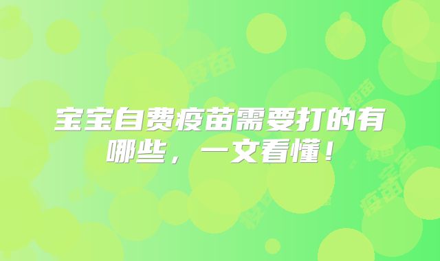 宝宝自费疫苗需要打的有哪些，一文看懂！