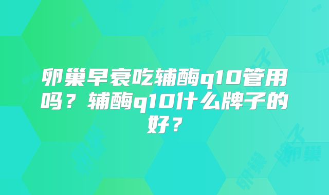 卵巢早衰吃辅酶q10管用吗？辅酶q10什么牌子的好？