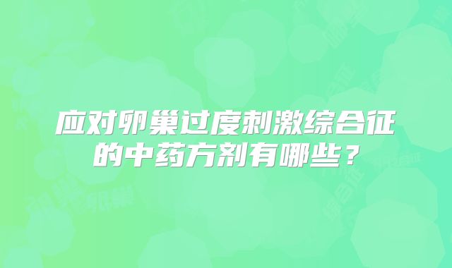 应对卵巢过度刺激综合征的中药方剂有哪些？