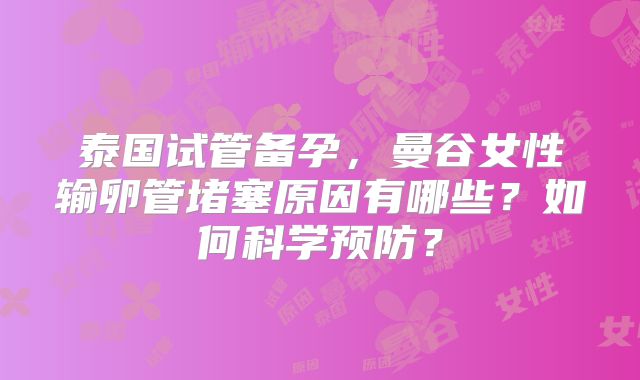泰国试管备孕,曼谷女性输卵管堵塞原因有哪些?如何科学预防?