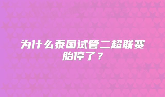 为什么泰国试管二超联赛胎停了？