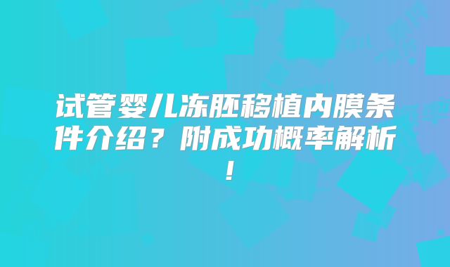 试管婴儿冻胚移植内膜条件介绍？附成功概率解析！