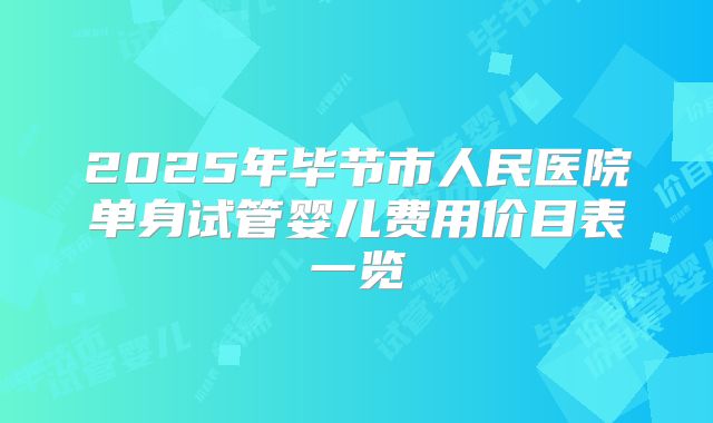2025年毕节市人民医院单身试管婴儿费用价目表一览