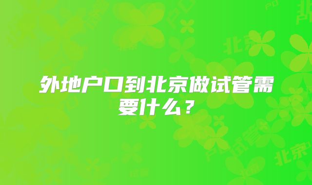 外地户口到北京做试管需要什么？