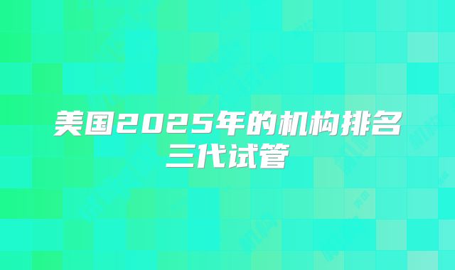 美国2025年的机构排名三代试管