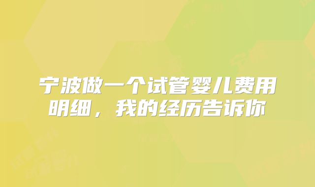 宁波做一个试管婴儿费用明细，我的经历告诉你