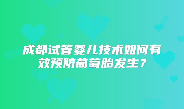 成都试管婴儿技术如何有效预防葡萄胎发生？