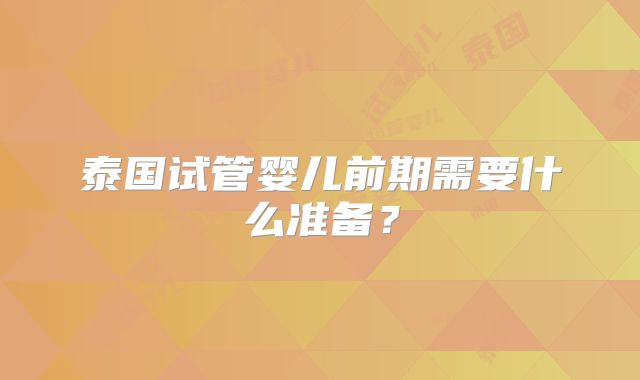 泰国试管婴儿前期需要什么准备？