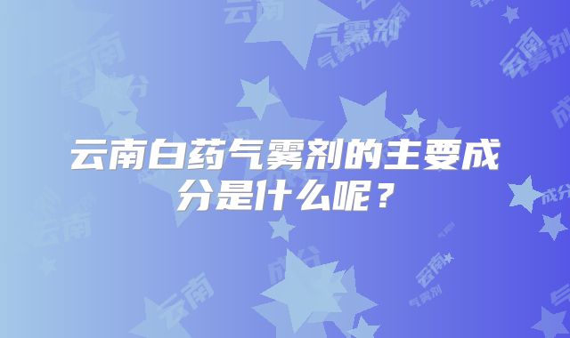 云南白药气雾剂的主要成分是什么呢?
