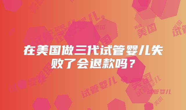 在美国做三代试管婴儿失败了会退款吗？