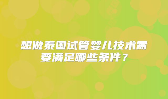 想做泰国试管婴儿技术需要满足哪些条件？
