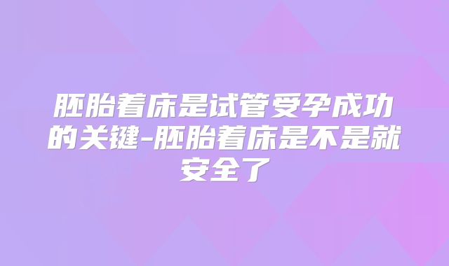 胚胎着床是试管受孕成功的关键-胚胎着床是不是就安全了