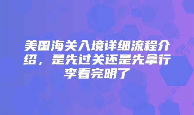 美国海关入境详细流程介绍，是先过关还是先拿行李看完明了