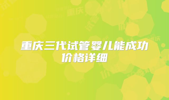 重庆三代试管婴儿能成功价格详细