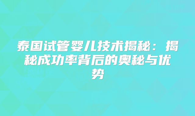 泰国试管婴儿技术揭秘：揭秘成功率背后的奥秘与优势