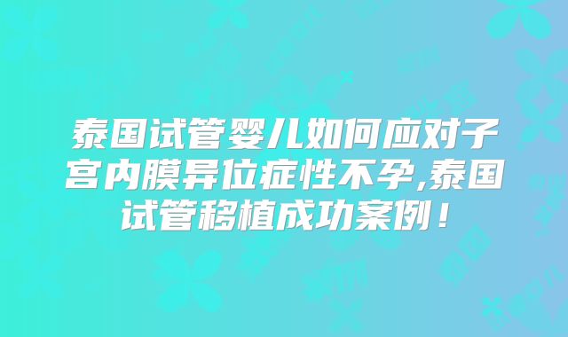 泰国试管婴儿如何应对子宫内膜异位症性不孕,泰国试管移植成功案例！