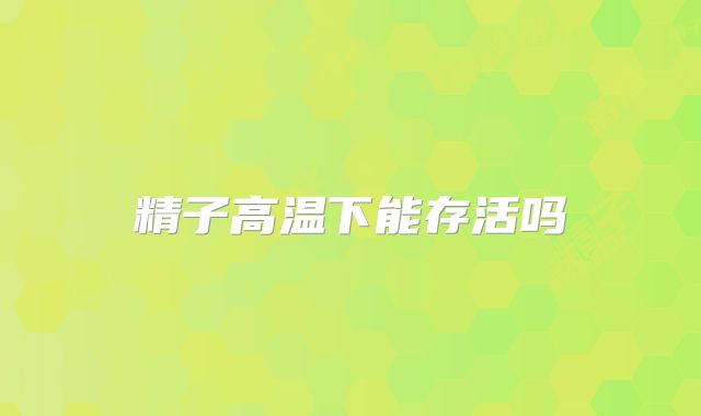 精子高温下能存活吗