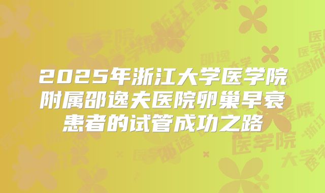 2025年浙江大学医学院附属邵逸夫医院卵巢早衰患者的试管成功之路