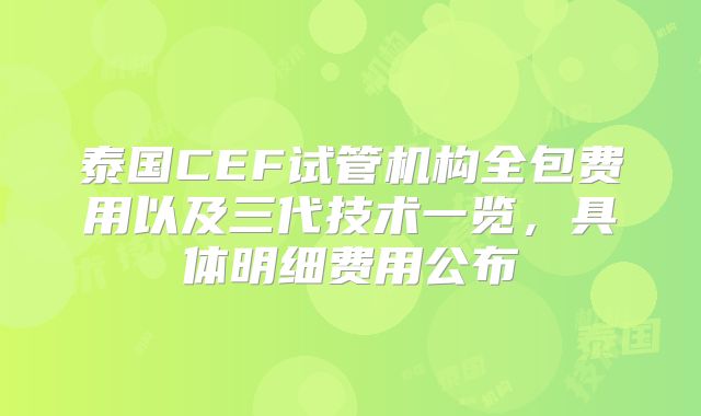泰国CEF试管机构全包费用以及三代技术一览，具体明细费用公布
