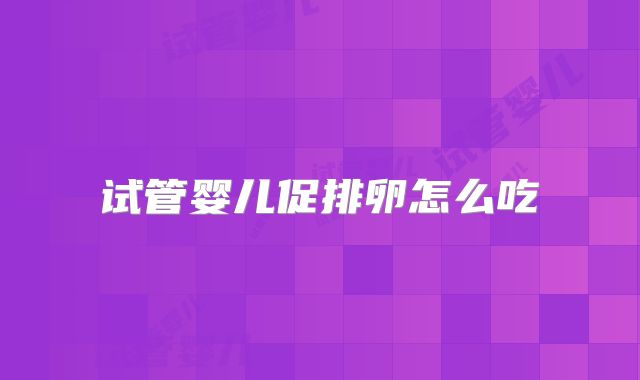 试管婴儿促排卵怎么吃