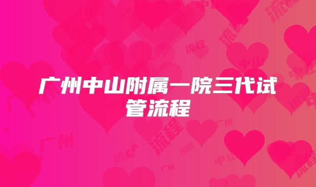 广州中山附属一院三代试管流程