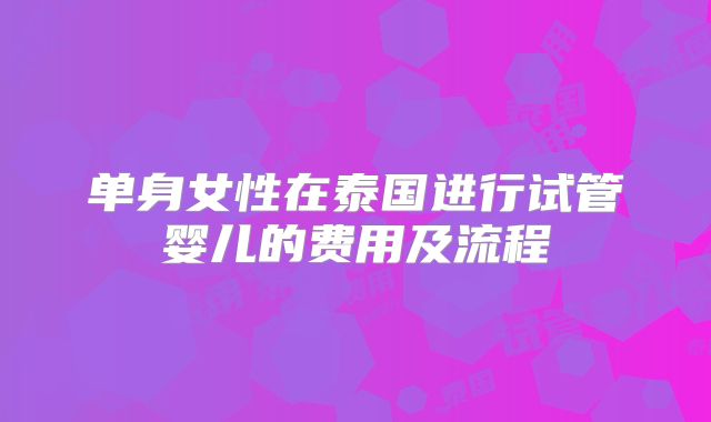 单身女性在泰国进行试管婴儿的费用及流程