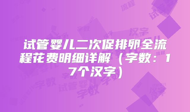 试管婴儿二次促排卵全流程花费明细详解(字数:17个汉字)
