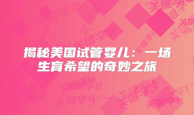 揭秘美国试管婴儿：一场生育希望的奇妙之旅