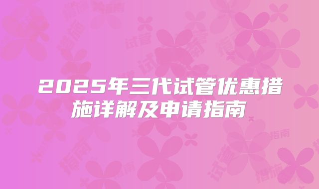 2025年三代试管优惠措施详解及申请指南