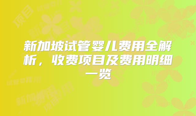 新加坡试管婴儿费用全解析,收费项目及费用明细一览
