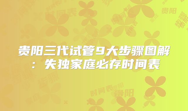 贵阳三代试管9大步骤图解：失独家庭必存时间表