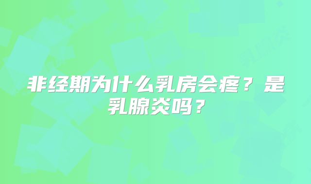 非经期为什么乳房会疼？是乳腺炎吗？