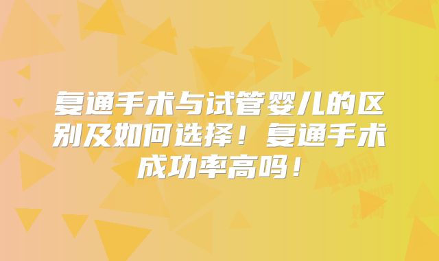 复通手术与试管婴儿的区别及如何选择！复通手术成功率高吗！