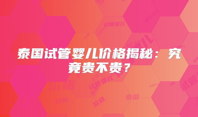 泰国试管婴儿价格揭秘：究竟贵不贵？