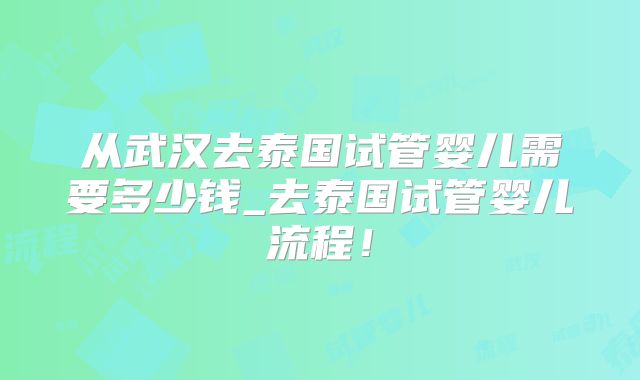 从武汉去泰国试管婴儿需要多少钱_去泰国试管婴儿流程!