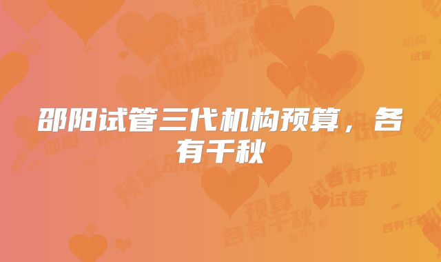 邵阳试管三代机构预算，各有千秋