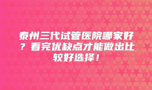 泰州三代试管医院哪家好？看完优缺点才能做出比较好选择！