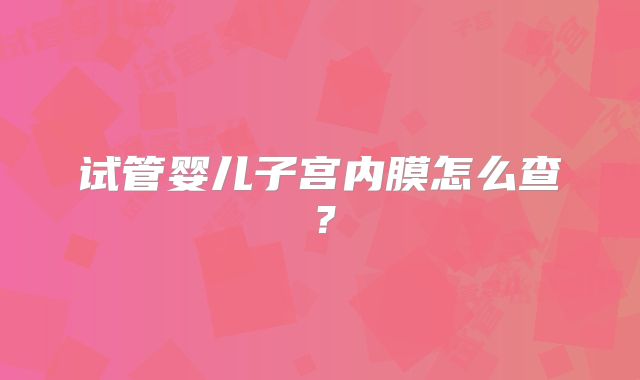 试管婴儿子宫内膜怎么查？