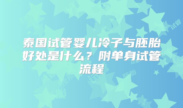 泰国试管婴儿冷子与胚胎好处是什么？附单身试管流程