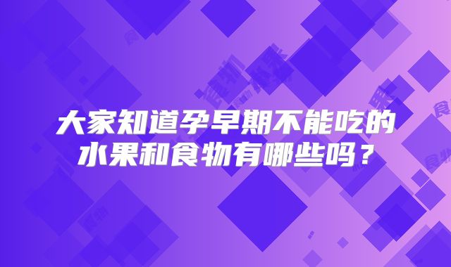 大家知道孕早期不能吃的水果和食物有哪些吗？