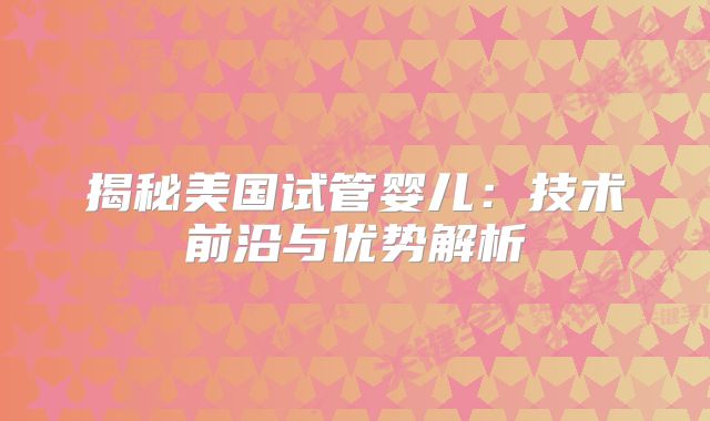 揭秘美国试管婴儿：技术前沿与优势解析