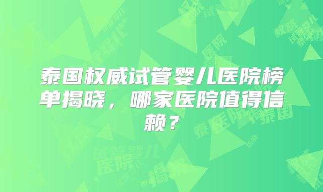 泰国权威试管婴儿医院榜单揭晓，哪家医院值得信赖？