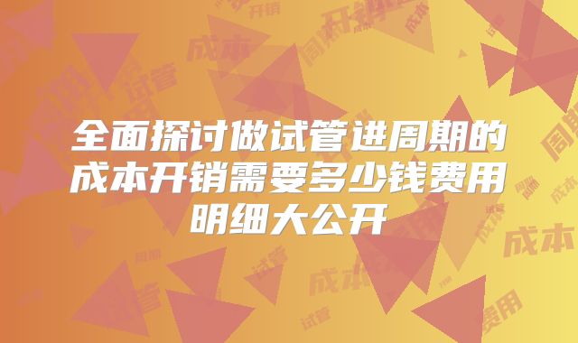 全面探讨做试管进周期的成本开销需要多少钱费用明细大公开