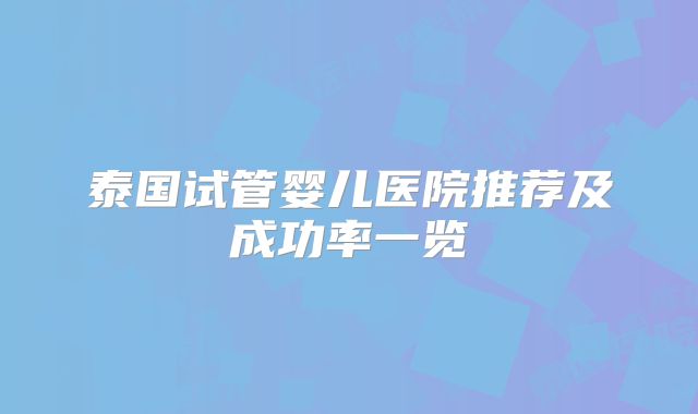 泰国试管婴儿医院推荐及成功率一览