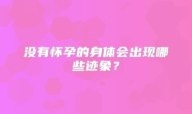 没有怀孕的身体会出现哪些迹象？